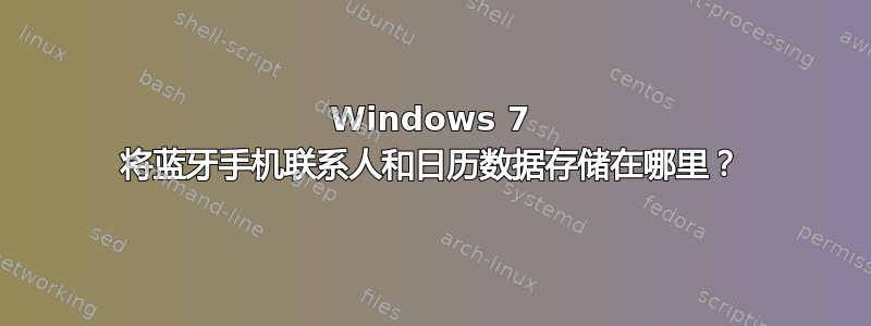 Windows 7 将蓝牙手机联系人和日历数据存储在哪里？