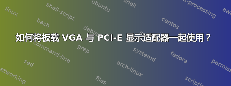 如何将板载 VGA 与 PCI-E 显示适配器一起使用？