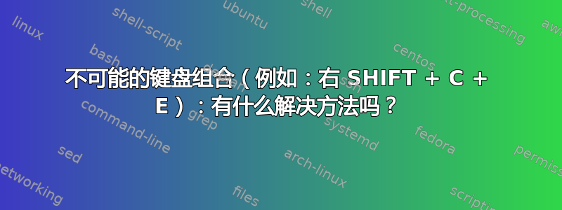 不可能的键盘组合（例如：右 SHIFT + C + E）：有什么解决方法吗？