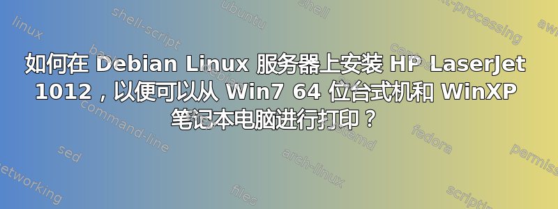 如何在 Debian Linux 服务器上安装 HP LaserJet 1012，以便可以从 Win7 64 位台式机和 WinXP 笔记本电脑进行打印？