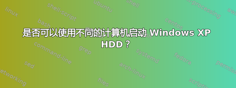 是否可以使用不同的计算机启动 Windows XP HDD？