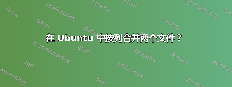 在 Ubuntu 中按列合并两个文件？