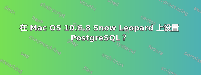 在 Mac OS 10.6.8 Snow Leopard 上设置 PostgreSQL？