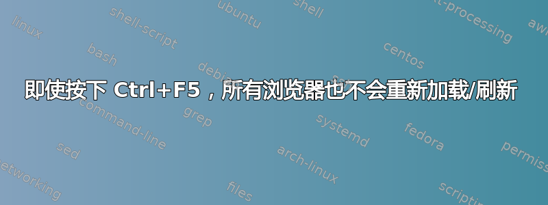 即使按下 Ctrl+F5，所有浏览器也不会重新加载/刷新