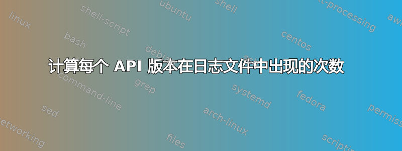 计算每个 API 版本在日志文件中出现的次数 