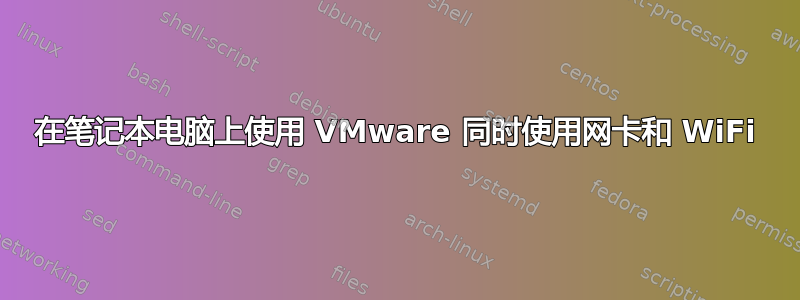 在笔记本电脑上使用 VMware 同时使用网卡和 WiFi