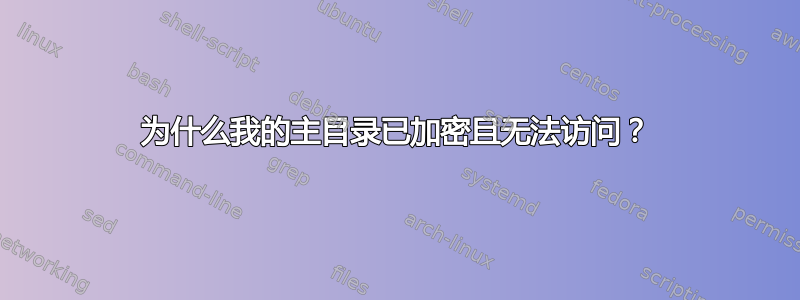 为什么我的主目录已加密且无法访问？