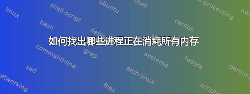 如何找出哪些进程正在消耗所有内存