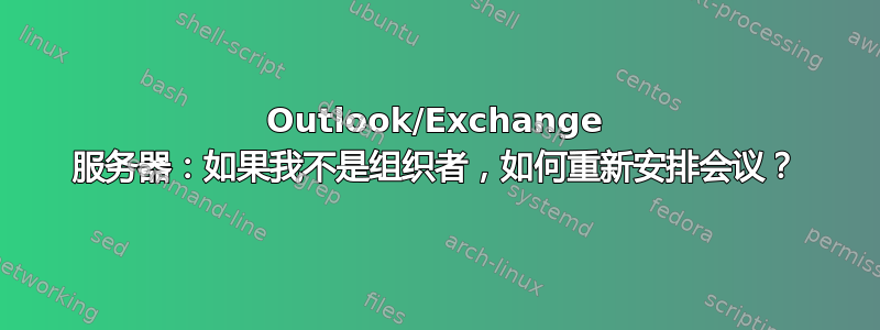 Outlook/Exchange 服务器：如果我不是组织者，如何重新安排会议？