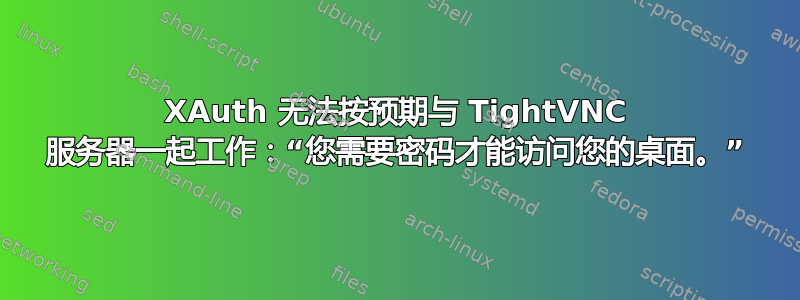 XAuth 无法按预期与 TightVNC 服务器一起工作：“您需要密码才能访问您的桌面。”