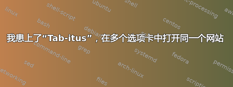 我患上了“Tab-itus”，在多个选项卡中打开同一个网站