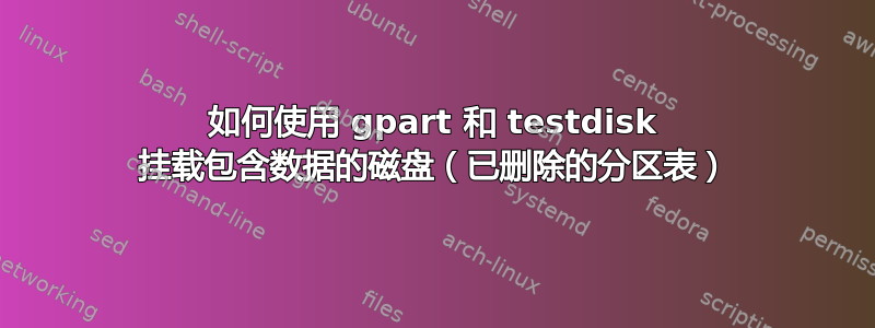 如何使用 gpart 和 testdisk 挂载包含数据的磁盘（已删除的分区表）