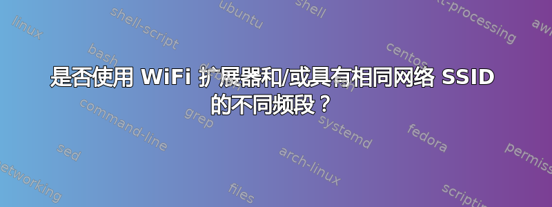 是否使用 WiFi 扩展器和/或具有相同网络 SSID 的不同频段？