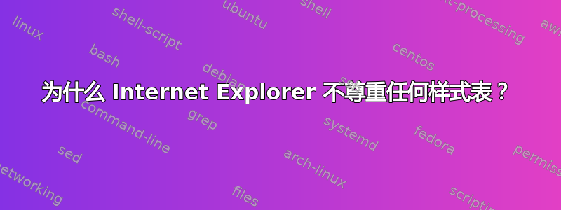 为什么 Internet Explorer 不尊重任何样式表？