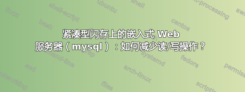 紧凑型闪存上的嵌入式 Web 服务器（mysql）：如何减少读/写操作？