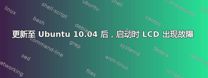 更新至 Ubuntu 10.04 后，启动时 LCD 出现故障