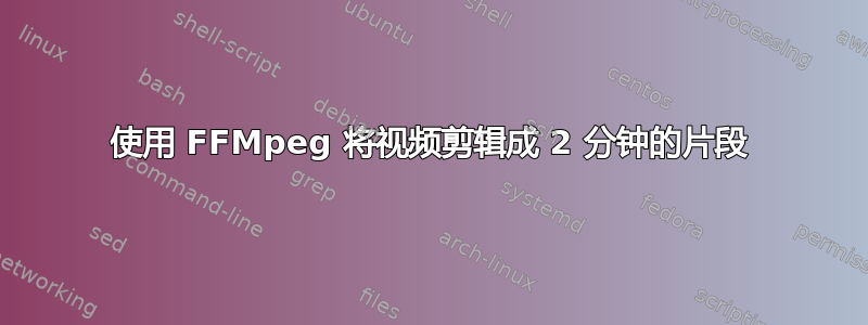 使用 FFMpeg 将视频剪辑成 2 分钟的片段