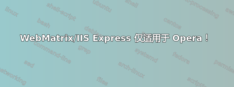 WebMatrix/IIS Express 仅适用于 Opera！