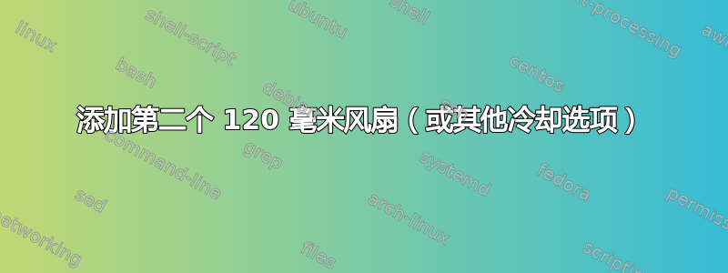 添加第二个 120 毫米风扇（或其他冷却选项）