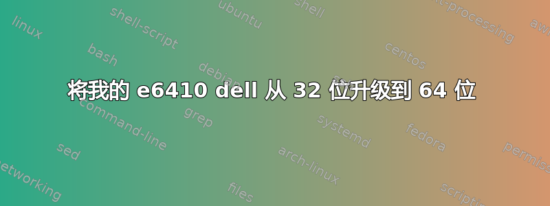 将我的 e6410 dell 从 32 位升级到 64 位