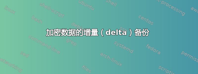 加密数据的增量（delta）备份