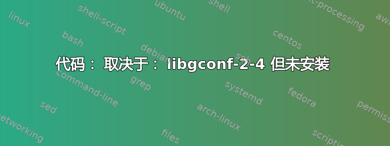 代码： 取决于： libgconf-2-4 但未安装