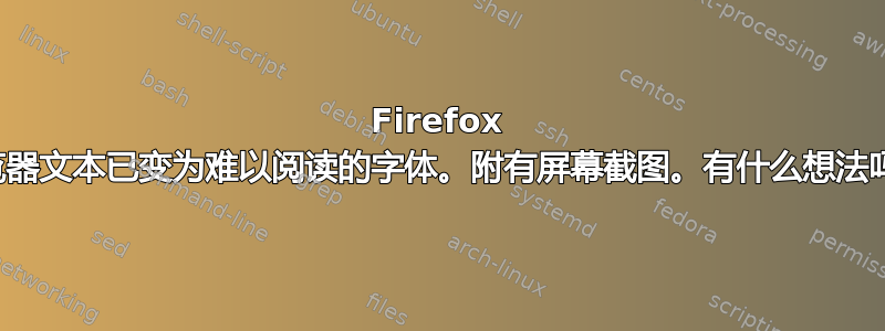 Firefox 浏览器文本已变为难以阅读的字体。附有屏幕截图。有什么想法吗？