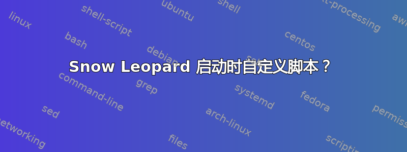 Snow Leopard 启动时自定义脚本？