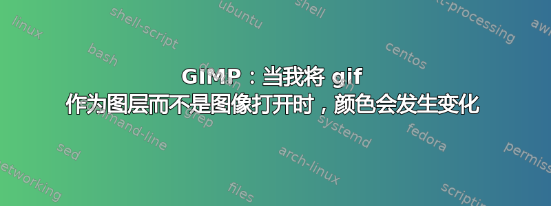 GIMP：当我将 gif 作为图层而不是图像打开时，颜色会发生变化