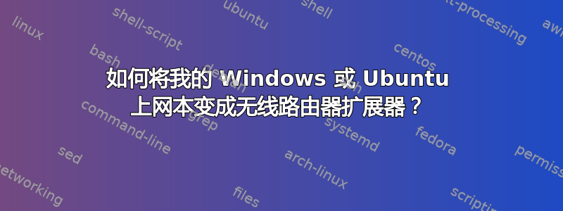 如何将我的 Windows 或 Ubuntu 上网本变成无线路由器扩展器？