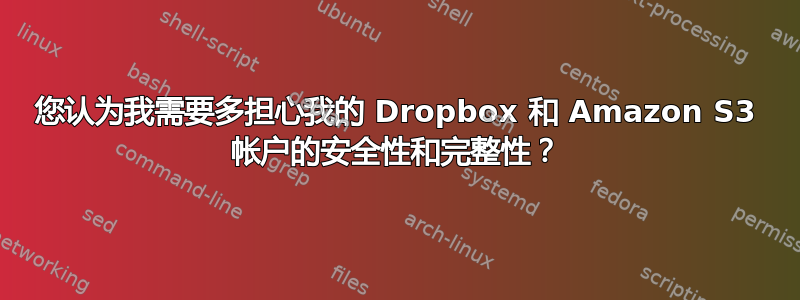 您认为我需要多担心我的 Dropbox 和 Amazon S3 帐户的安全性和完整性？