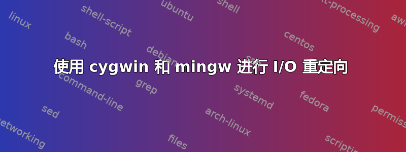 使用 cygwin 和 mingw 进行 I/O 重定向