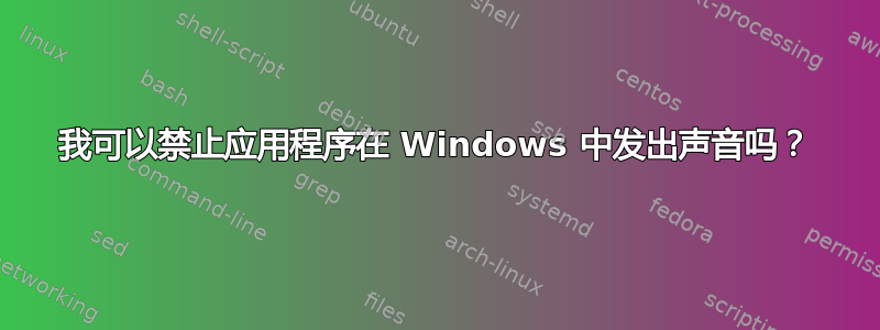 我可以禁止应用程序在 Windows 中发出声音吗？