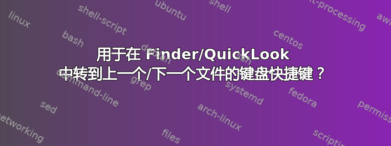 用于在 Finder/QuickLook 中转到上一个/下一个文件的键盘快捷键？