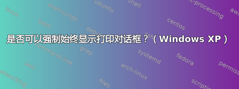 是否可以强制始终显示打印对话框？（Windows XP）