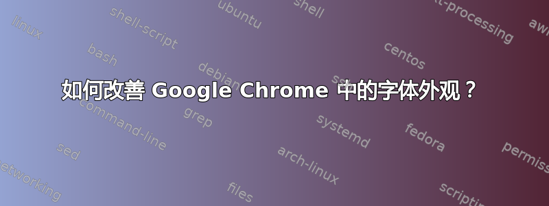 如何改善 Google Chrome 中的字体外观？