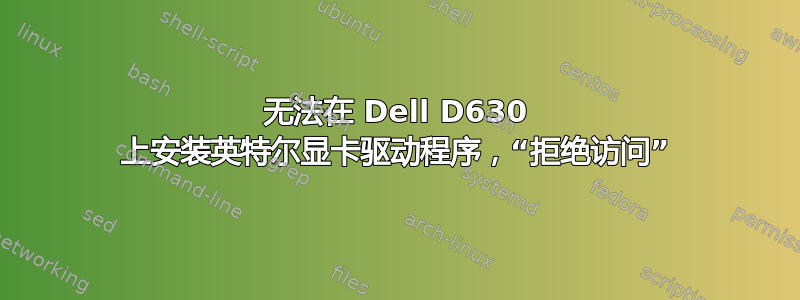 无法在 Dell D630 上安装英特尔显卡驱动程序，“拒绝访问”