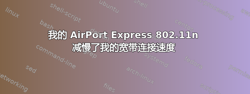 我的 AirPort Express 802.11n 减慢了我的宽带连接速度