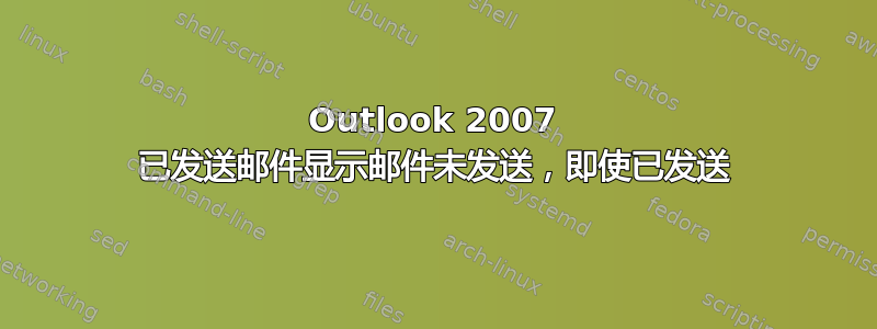 Outlook 2007 已发送邮件显示邮件未发送，即使已发送