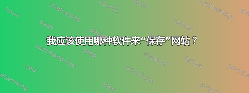 我应该使用哪种软件来“保存”网站？