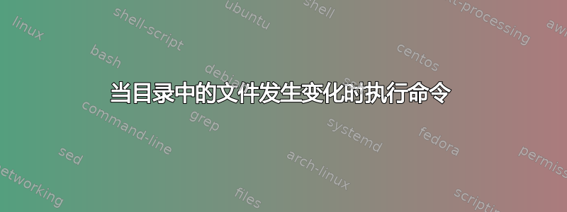 当目录中的文件发生变化时执行命令