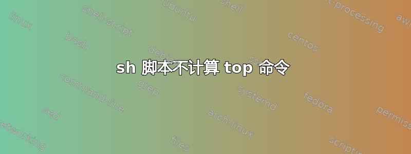 sh 脚本不计算 top 命令