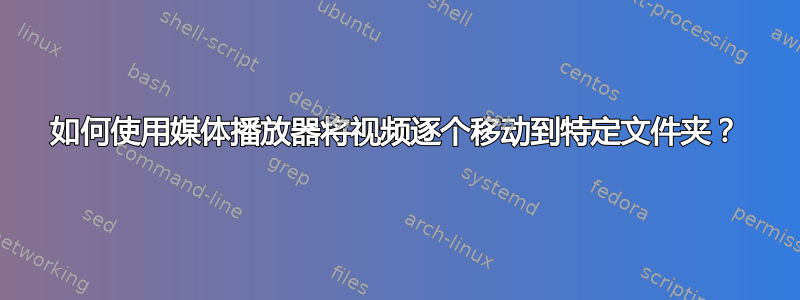 如何使用媒体播放器将视频逐个移动到特定文件夹？