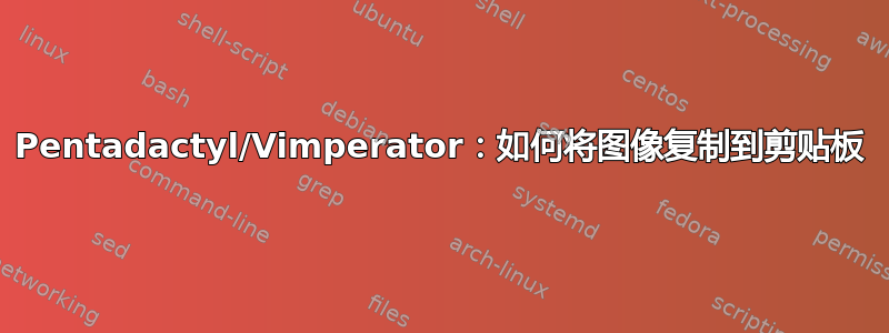 Pentadactyl/Vimperator：如何将图像复制到剪贴板