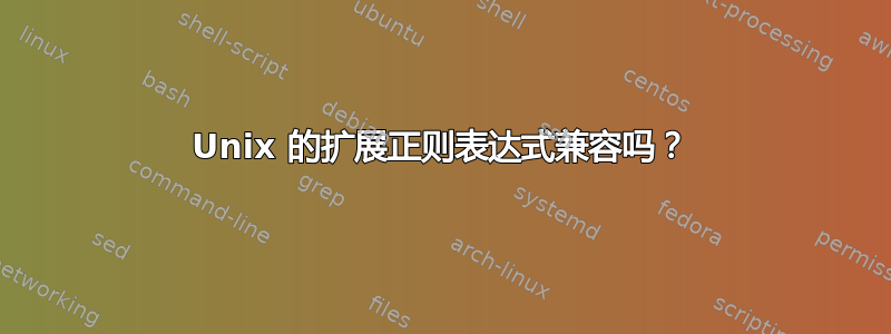 Unix 的扩展正则表达式兼容吗？