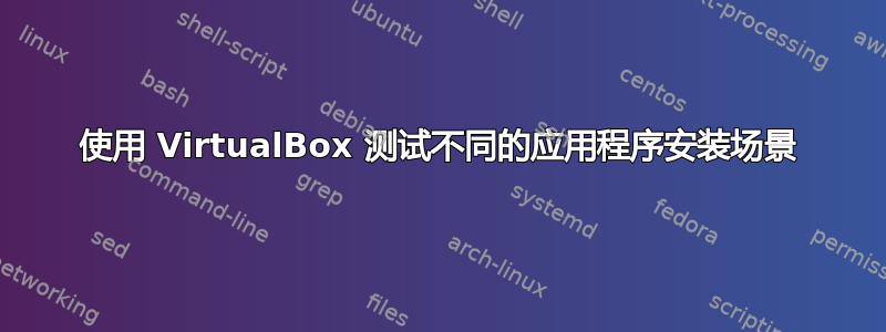 使用 VirtualBox 测试不同的应用程序安装场景