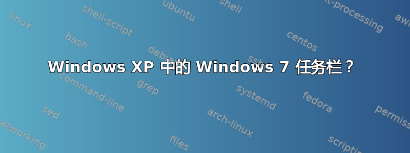 Windows XP 中的 Windows 7 任务栏？