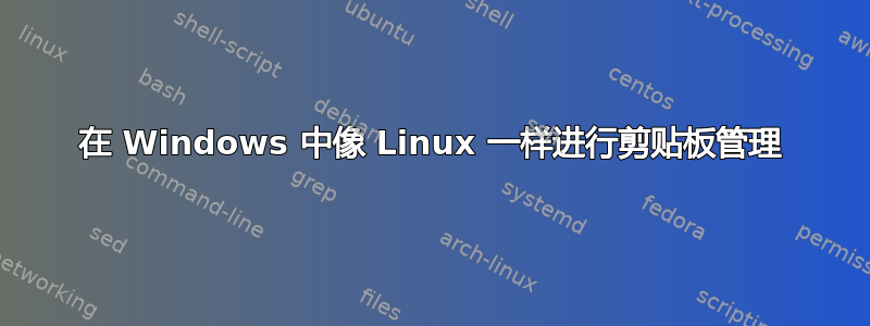 在 Windows 中像 Linux 一样进行剪贴板管理