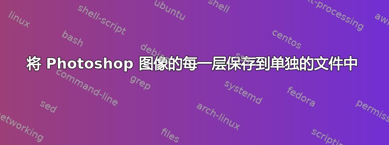 将 Photoshop 图像的每一层保存到单独的文件中