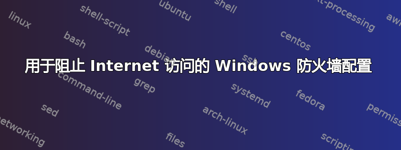 用于阻止 Internet 访问的 Windows 防火墙配置